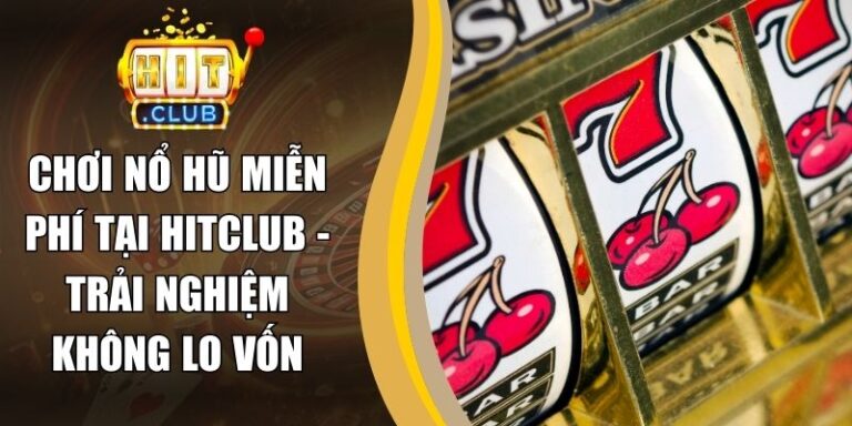 Chơi Nổ Hũ Miễn Phí Tại Hitclub - Trải Nghiệm Không Lo Vốn