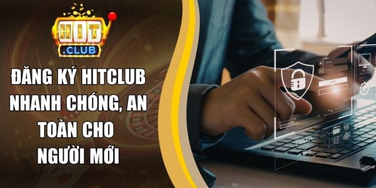 Đăng Ký Hitclub Nhanh Chóng, An Toàn Cho Người Mới