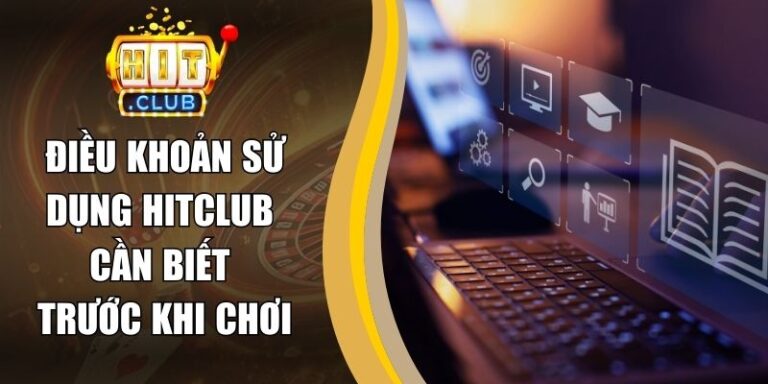 Điều Khoản Sử Dụng Hitclub Cần Biết Trước Khi Chơi