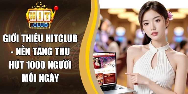 Giới Thiệu Hitclub - Nền Tảng Thu Hút 1000 Người Mỗi Ngày