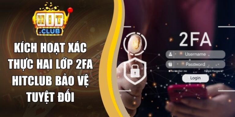 Kích Hoạt Xác Thực Hai Lớp 2FA Hitclub Bảo Vệ Tuyệt Đối