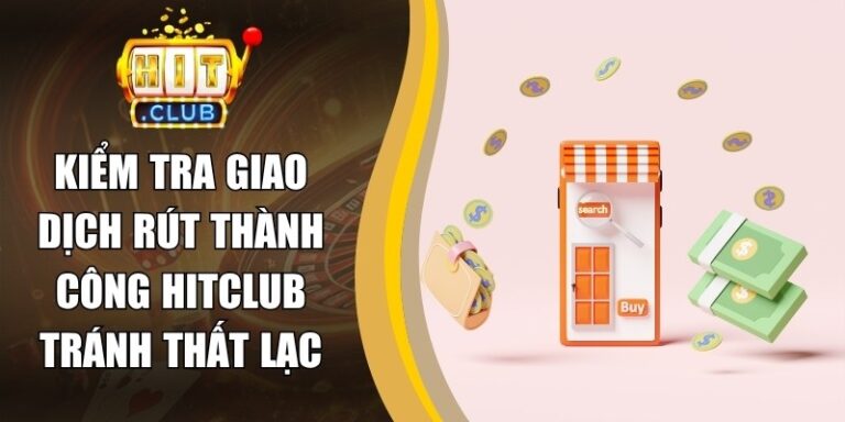Kiểm Tra Giao Dịch Rút Thành Công Hitclub Tránh Thất Lạc