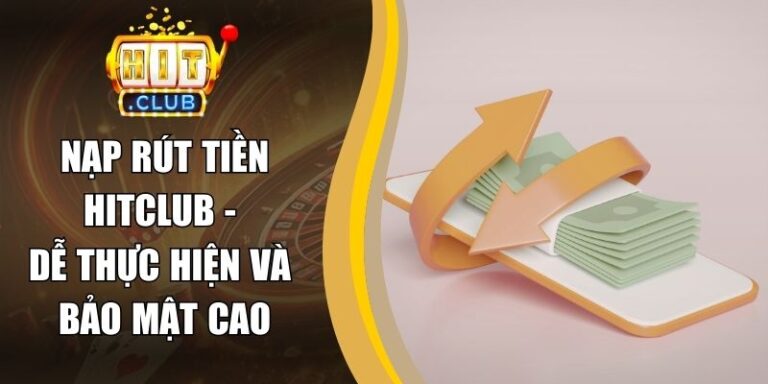 Nạp Rút Tiền Hitclub - Dễ Thực Hiện Và Bảo Mật Cao