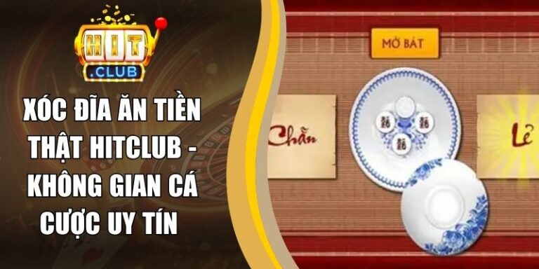 Xóc Đĩa Ăn Tiền Thật Hitclub - Không Gian Cá Cược Uy Tín